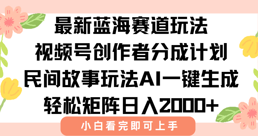 最新视频号创作者分成民间故事玩法，AI一键生成爆款视频，轻松日入2000+| 网创圈