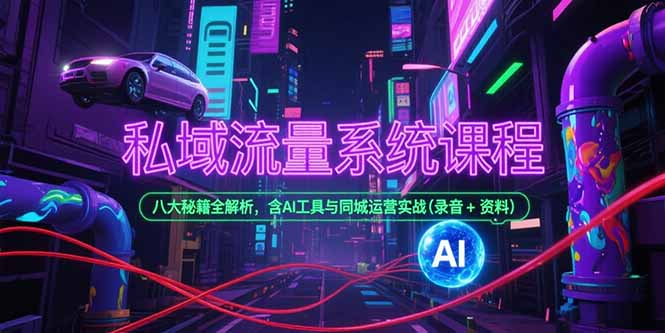 私域流量系统课程，八大秘籍全解析，含AI工具与同城运营实战(录音+资料| 网创圈
