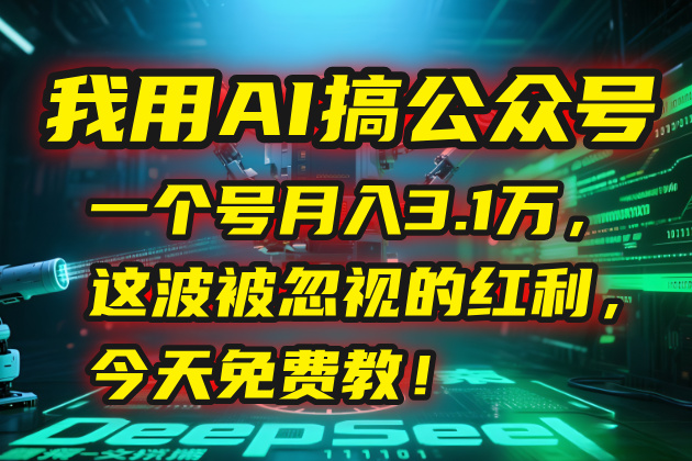 我用AI搞公众号，一个号月入3.1万，这波被忽视的红利，今天免费教！| 网创圈