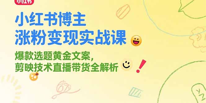 小红书博主涨粉变现实战课，爆款选题黄金文案，剪映技术直播带货全解析| 网创圈