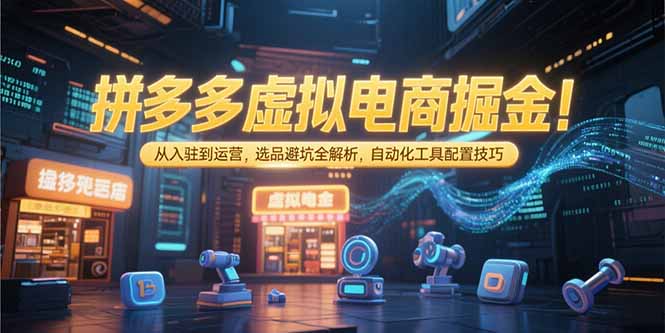 拼多多虚拟电商掘金：从入驻到运营，选品避坑全解析，自动化工具配置技巧| 网创圈