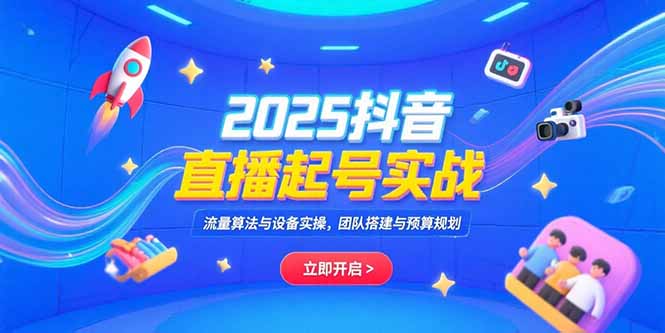 2025抖音直播起号实战，流量算法与设备实操，团队搭建与预算规划| 网创圈