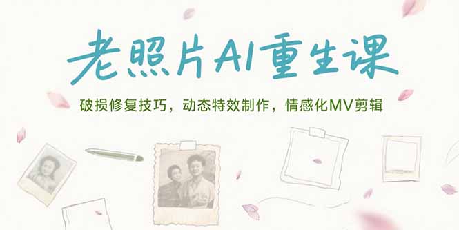 老照片AI重生课，破损修复技巧，动态特效制作，情感化MV剪辑| 网创圈