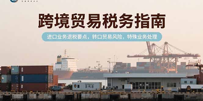 跨境贸易税务指南，进口业务退税要点，转口贸易风险，特殊业务处理| 网创圈