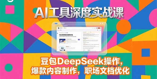 2025AI工具深度实战课，豆包DeepSeek操作，爆款内容制作，职场文档优化| 网创圈