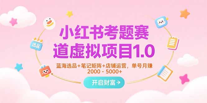 小红书考题赛道虚拟项目1.0，蓝海选品+笔记矩阵+店铺运营，单号月赚5000+| 网创圈