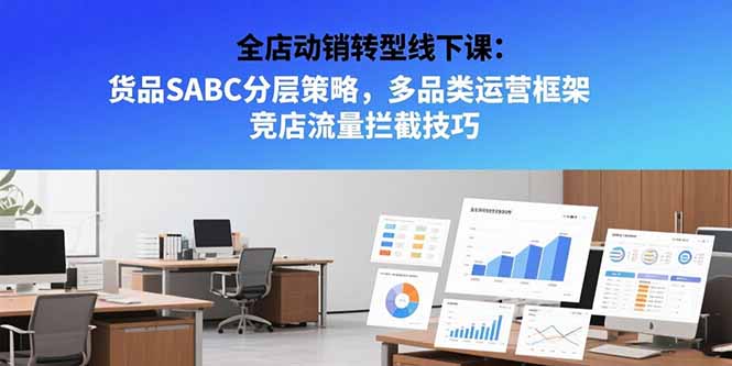 全店动销转型线下课：货品SABC分层策略，多品类运营框架 竞店流量拦截技巧| 网创圈