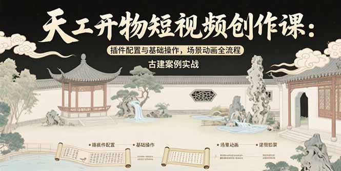 天工开物短视频创作课：插件配置与基础操作，场景动画全流程 古建案例实战| 网创圈