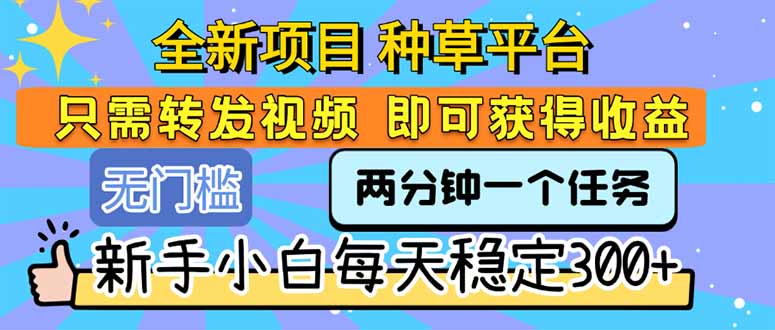 全新项目 种草平台 只需要转发任务视频 即可获得收益 新手小白每天300+| 网创圈