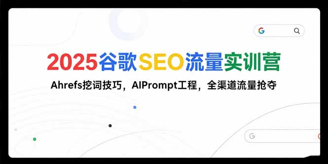 2025谷歌SEO流量实训营;，Ahrefs挖词技巧，AIPrompt工程，全渠道流量抢夺| 网创圈