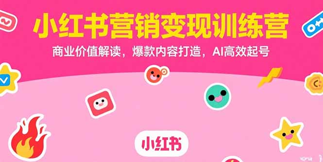 小红书营销变现训练营，商业价值解读，爆款内容打造，AI高效起号| 网创圈