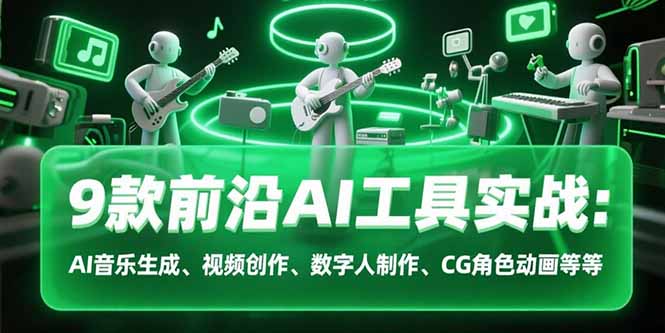 9款前沿AI工具实战课：AI音乐生成、视频创作、数字人制作、CG角色动画等等| 网创圈