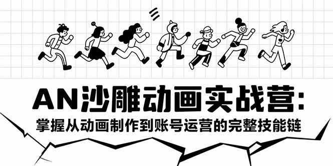 AN沙雕动画实战营：掌握从动画制作到账号运营的完整技能链| 网创圈