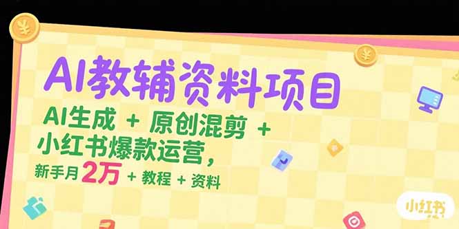 AI教辅资料项目，AI生成+原创混剪+小红书爆款运营，新手月入2万+教程+资料| 网创圈