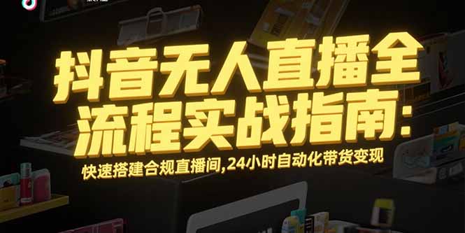 抖音无人直播全流程实战指南：快速搭建合规直播间，24小时自动化带货变现| 网创圈
