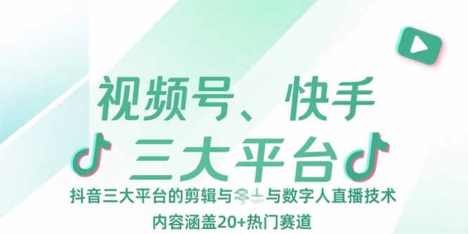 视频号、快手、抖音三大平台的剪辑与数字人直播技术，内容涵盖20+热门赛道| 网创圈