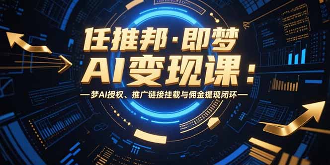 任推邦·即梦AI变现课：梦AI授权、推广链接挂载与佣金提现闭环| 网创圈