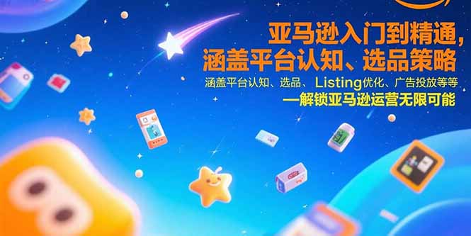 亚马逊入门到精通，涵盖平台认知、选品策略、Listing优化、广告投放/等等| 网创圈
