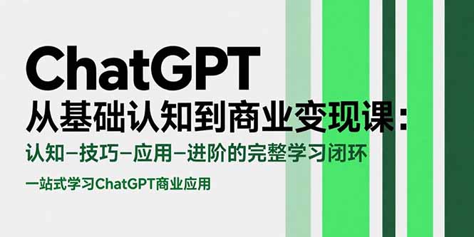 ChatGPT从基础认知到商业变现课：认知-技巧-应用-进阶的完整学习闭环| 网创圈