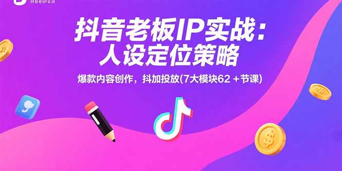 抖音老板IP实战：人设定位策略，爆款内容创作，抖加投放(7大模块62+节课| 网创圈
