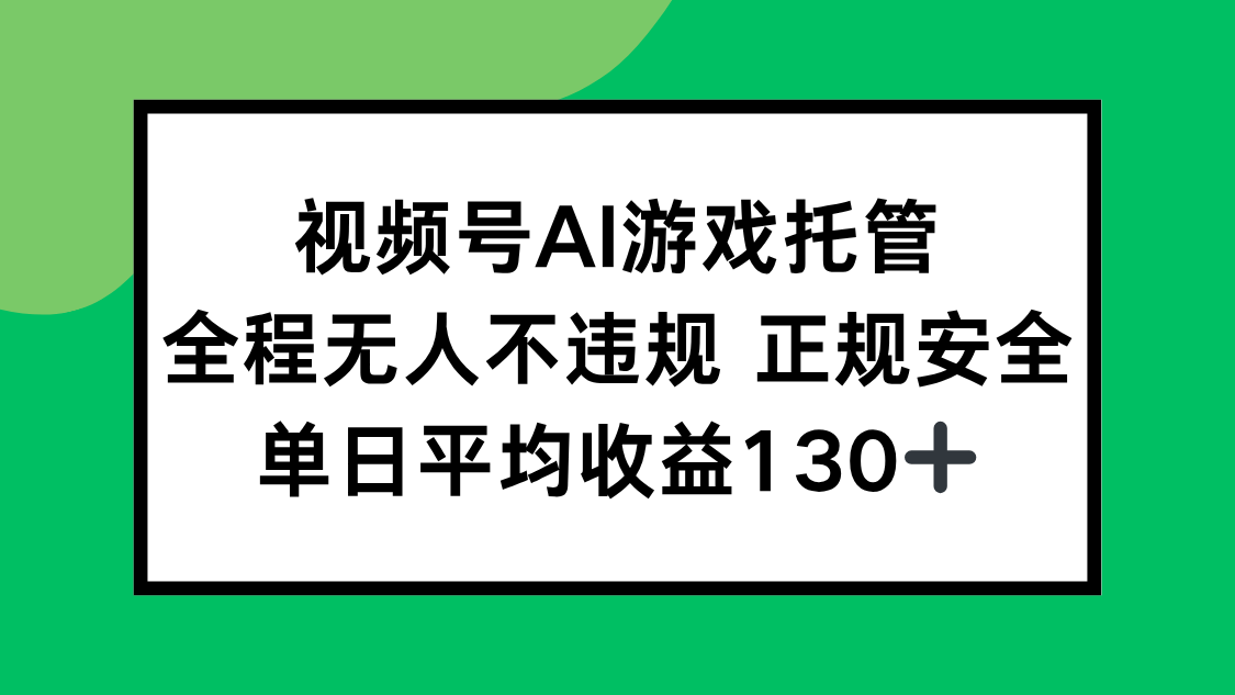 视频号AI游戏托管，全程无人不违规 正规安全，单日平均收益130+| 网创圈