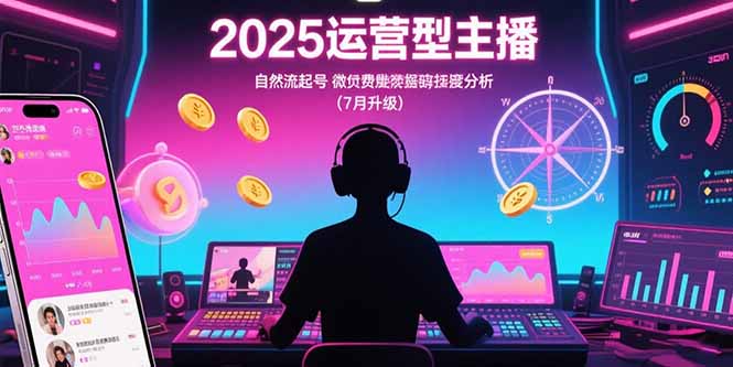 2025运营型主播：自然流起号，微付费投放技巧，罗盘数据深度解析(7月更新| 网创圈