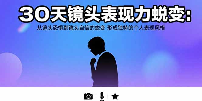 30天镜头表现力蜕变：从镜头恐惧到镜头自信的蜕变 形成独特的个人表现风格| 网创圈