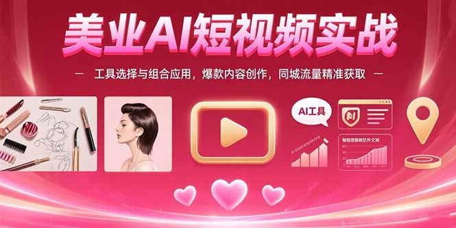 美业AI短视频实战：工具选择与组合应用，爆款内容创作，同城流量精准获取| 网创圈