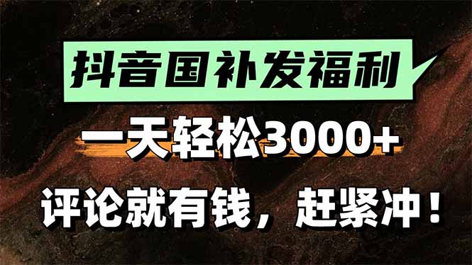 一天轻松3000+，抖音国补福利！评论就有钱，还有额外躺赚！| 网创圈