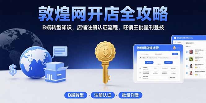 敦煌网开店全攻略：B端转型知识，店铺注册认证流程，旺销王批量刊登技| 网创圈