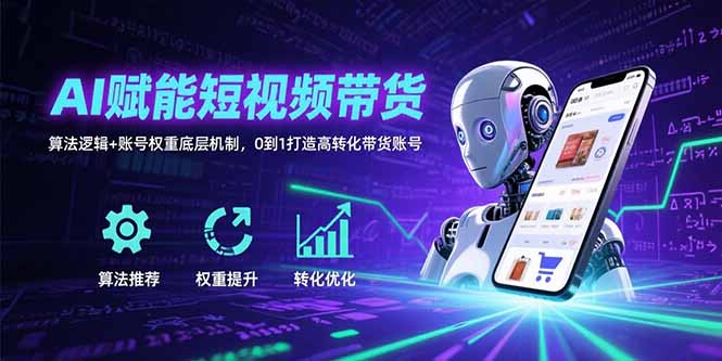 AI赋能短视频带货：算法逻辑+账号权重底层机制，0到1打造高转化带货账号| 网创圈