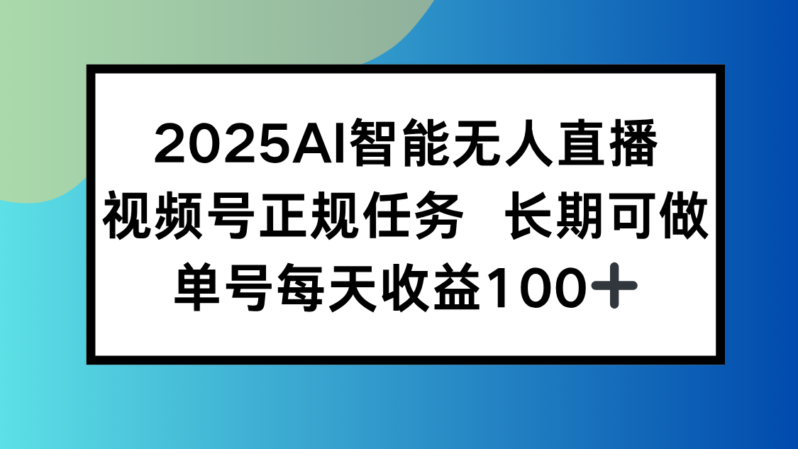 2025AI智能无人直播新玩法，视频号长期稳定任务，单日平均收益100+| 网创圈
