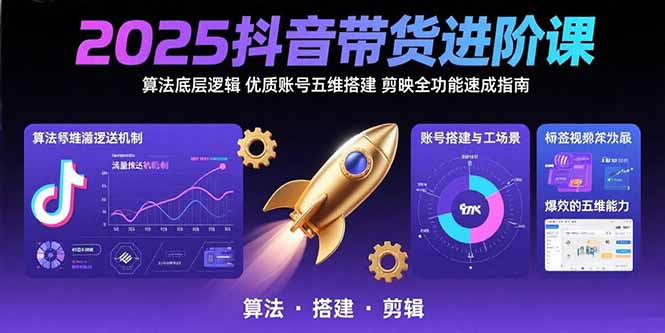 2025抖音带货进阶课：算法底层逻辑,优质账号五维搭建,剪映全功能速成指南| 网创圈
