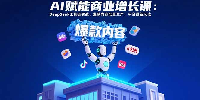 AI赋能商业增长课：DeepSeek工具链实战，爆款内容批量生产，平台最新玩法| 网创圈