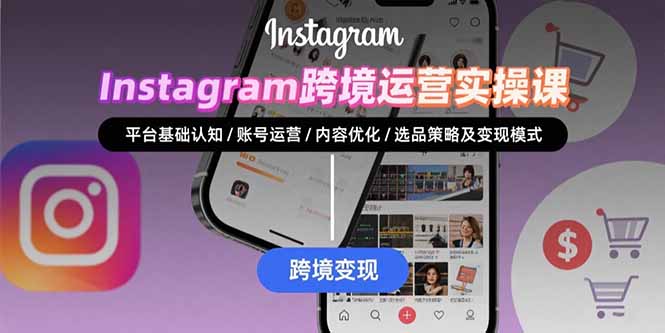 Instagram跨境运营实战：平台认知/账号运营/内容优化/选品策略及变现模式| 网创圈