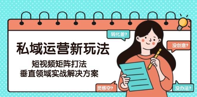 私域运营新玩法，短视频矩阵打法，垂直领域实战解决方案(更新6月)| 网创圈