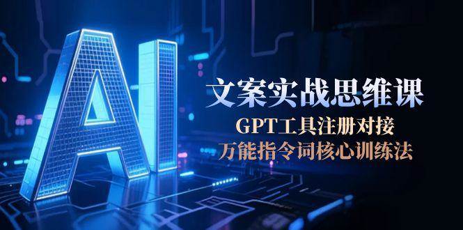 AI文案实战思维课，GPT工具注册对接，万能指令词核心训练法| 网创圈