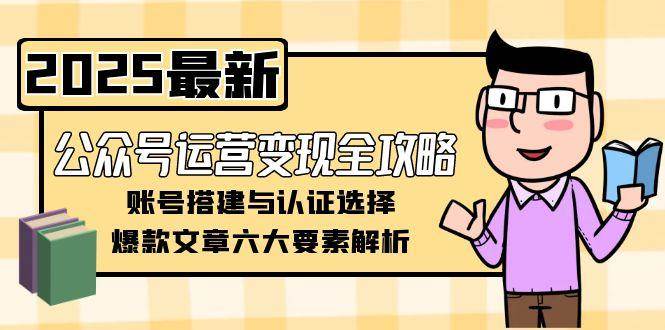 公众号运营变现全攻略，账号搭建与认证选择，爆款文章六大要素解析| 网创圈