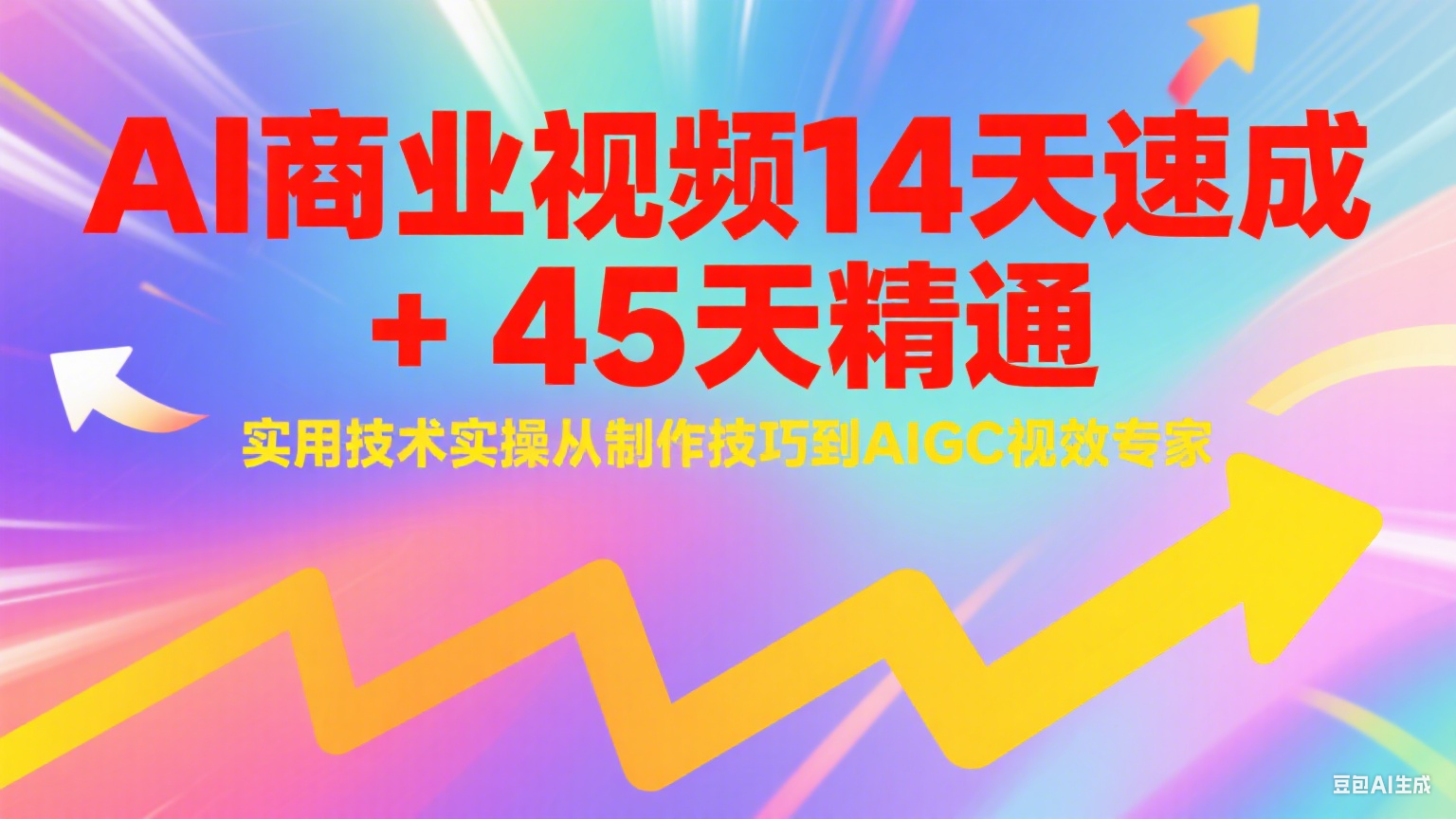 AI商业视频14天速成+45天精通实用技术实操，从制作技巧到AIGC视效专家| 网创圈