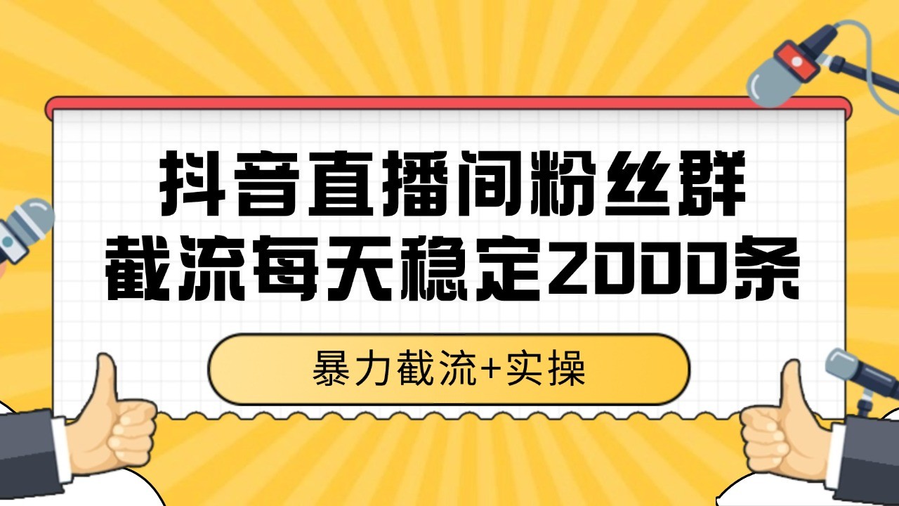 抖音直播间粉丝群截流，稳定采集数据全行业通用 2000+数据一天| 网创圈