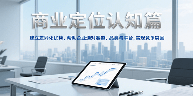 商业定位认知，建立差异化优势，帮助企业选对赛道、品类与平台，实现竞争突围| 网创圈