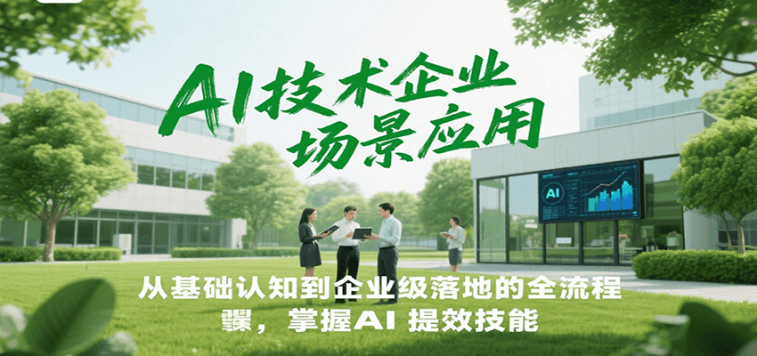 AI技术企业场景应用，从基础认知到企业级落地的全流程，掌握AI提效技能！| 网创圈
