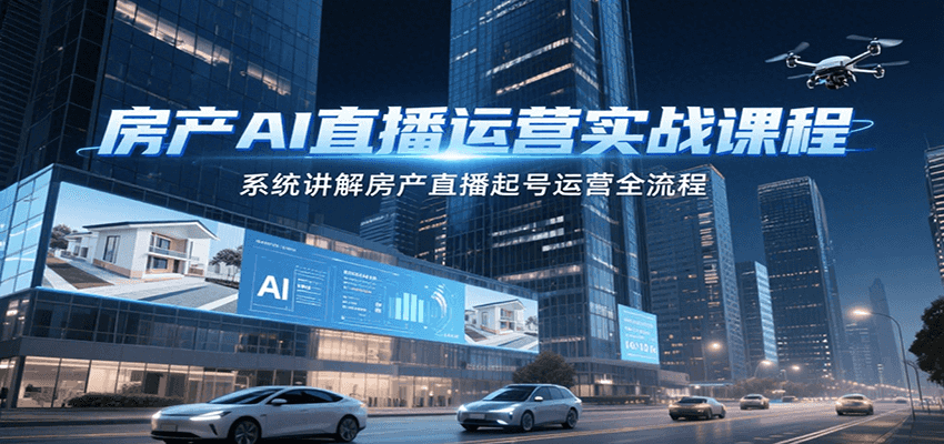 房产AI直播运营实战课程，系统讲解房产直播起号运营全流程| 网创圈