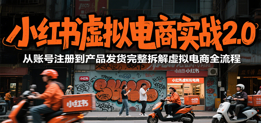 小红书虚拟电商实战2.0，从账号注册到产品发货完整拆解虚拟电商全流程| 网创圈