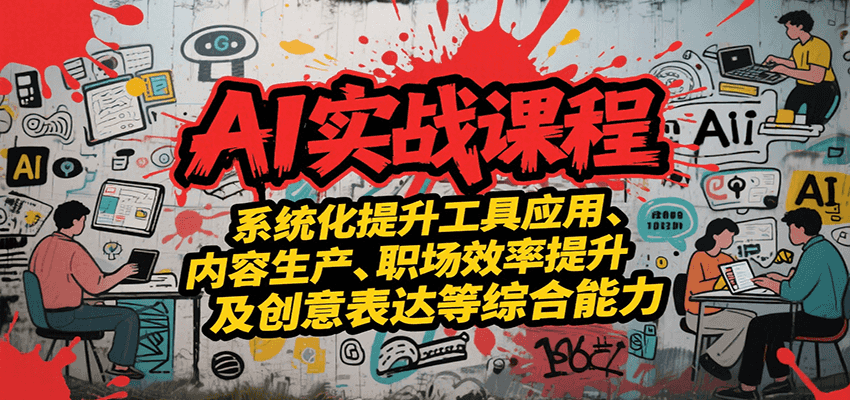 AI实战系统课程，提升工具应用、内容生产、职场效率提升及创意表达等综合能力| 网创圈