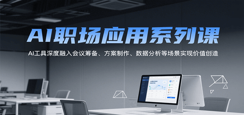 AI职场应用系列课，AI工具深度融入会议筹备、方案制作、数据分析等场景实现价值创造| 网创圈