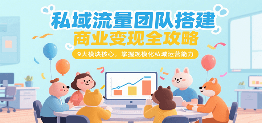 私域流量团队搭建商业变现全攻略，9大模块核心，掌握规模化私域运营能力| 网创圈