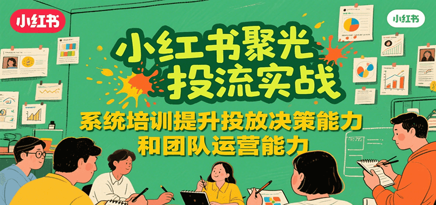 小红书聚光投流实战，系统学习提升投放决策能力和团队运营能力| 网创圈