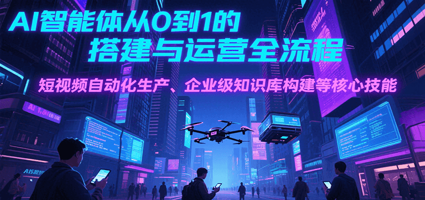 AI智能体从0到1的搭建与运营全流程，短视频自动化生产、企业级知识库构建等核心技能| 网创圈