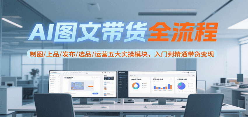 AI图文带货全流程，制图/上品/发布/选品/运营五大实操模块，入门到精通带货变现| 网创圈